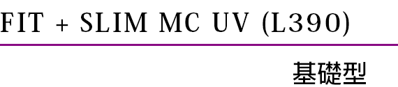 FIT + SLIM MC UV (L390) Basic Type