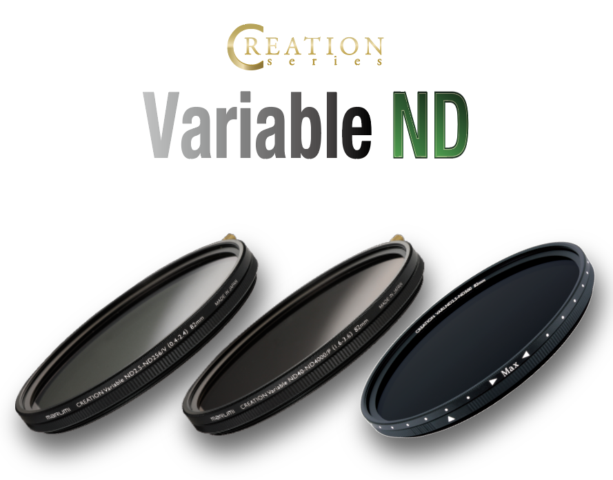 4月16日(金) Variable ND2.5-ND256/V  CREATION Variable ND40-ND4000/P発売開始！ シーンに合わせて減光量を自在に調整 撮影現場での扱いやすさを突き詰めた、ワンランク上のNDです。